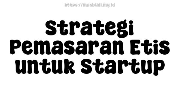 Strategi Pemasaran Etis untuk Startup