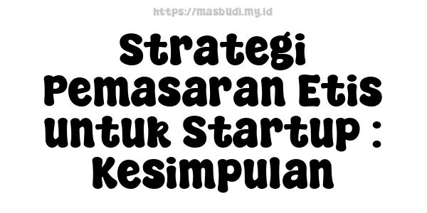 Strategi Pemasaran Etis untuk Startup : Kesimpulan