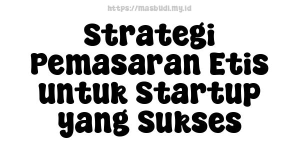 Strategi Pemasaran Etis untuk Startup yang Sukses