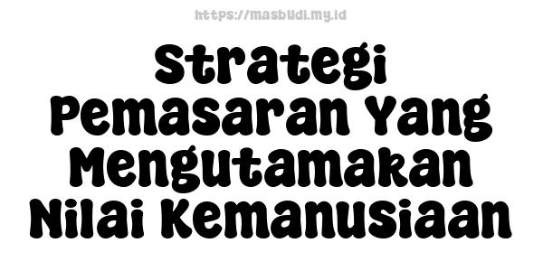 Strategi Pemasaran Yang Mengutamakan Nilai Kemanusiaan