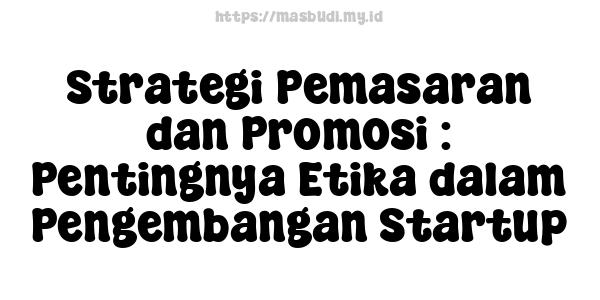 Strategi Pemasaran dan Promosi : Pentingnya Etika dalam Pengembangan Startup