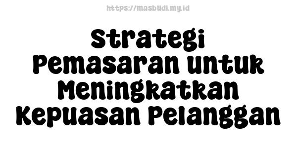 Strategi Pemasaran untuk Meningkatkan Kepuasan Pelanggan