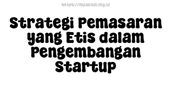 Strategi Pemasaran yang Etis dalam Pengembangan Startup