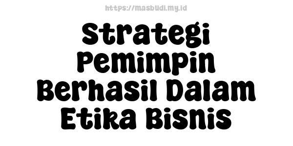 Strategi Pemimpin Berhasil Dalam Etika Bisnis