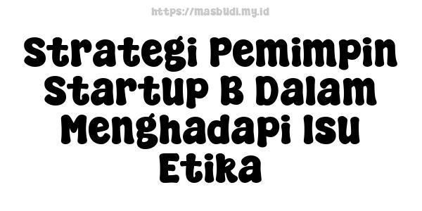 Strategi Pemimpin Startup B Dalam Menghadapi Isu Etika