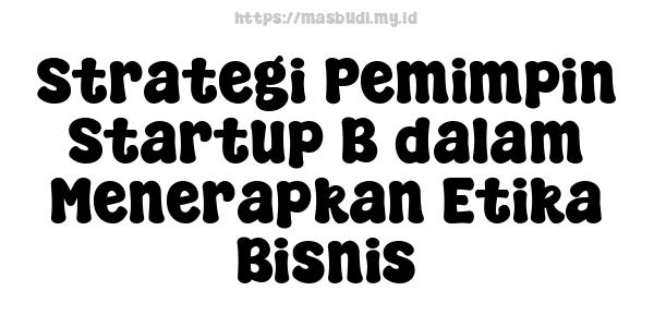 Strategi Pemimpin Startup B dalam Menerapkan Etika Bisnis