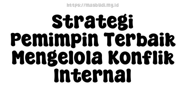 Strategi Pemimpin Terbaik Mengelola Konflik Internal