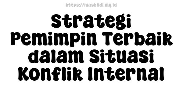 Strategi Pemimpin Terbaik dalam Situasi Konflik Internal