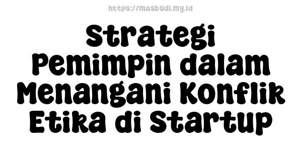 Strategi Pemimpin dalam Menangani Konflik Etika di Startup