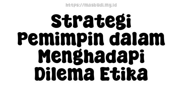 Strategi Pemimpin dalam Menghadapi Dilema Etika