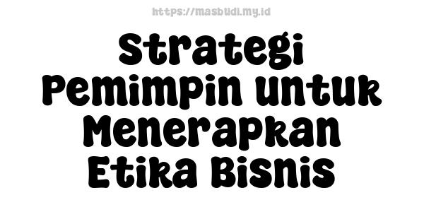 Strategi Pemimpin untuk Menerapkan Etika Bisnis