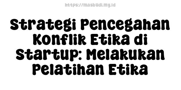 Strategi Pencegahan Konflik Etika di Startup: Melakukan Pelatihan Etika