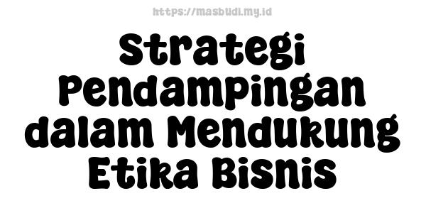 Strategi Pendampingan dalam Mendukung Etika Bisnis