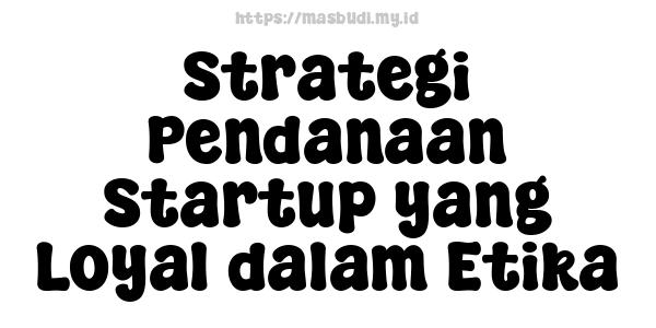 Strategi Pendanaan Startup yang Loyal dalam Etika