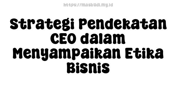 Strategi Pendekatan CEO dalam Menyampaikan Etika Bisnis