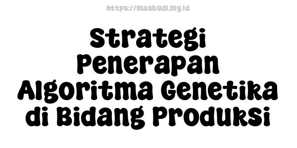 Strategi Penerapan Algoritma Genetika di Bidang Produksi