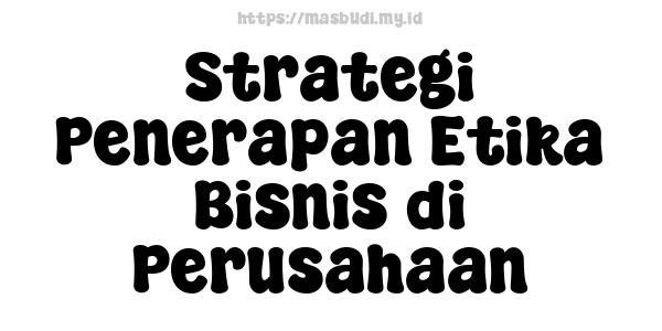 Strategi Penerapan Etika Bisnis di Perusahaan