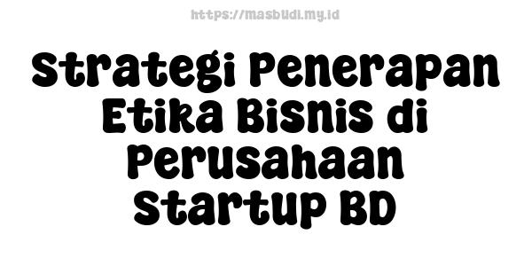 Strategi Penerapan Etika Bisnis di Perusahaan Startup BD