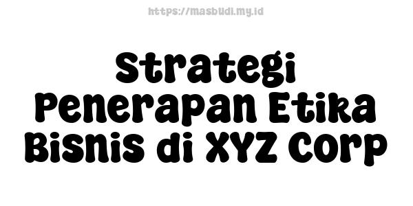 Strategi Penerapan Etika Bisnis di XYZ Corp