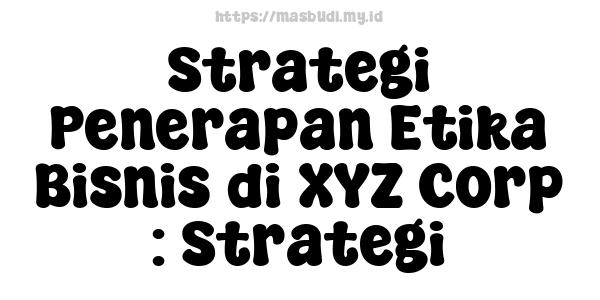 Strategi Penerapan Etika Bisnis di XYZ Corp : Strategi