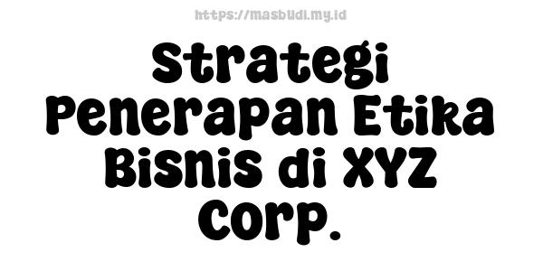 Strategi Penerapan Etika Bisnis di XYZ Corp.