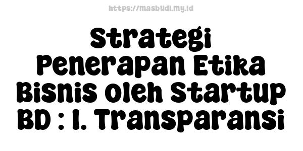 Strategi Penerapan Etika Bisnis oleh Startup BD : 1. Transparansi 