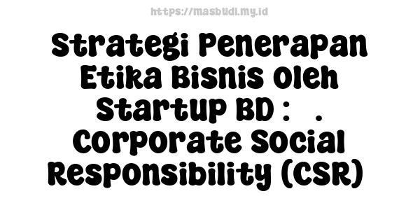 Strategi Penerapan Etika Bisnis oleh Startup BD : 3. Corporate Social Responsibility (CSR) 