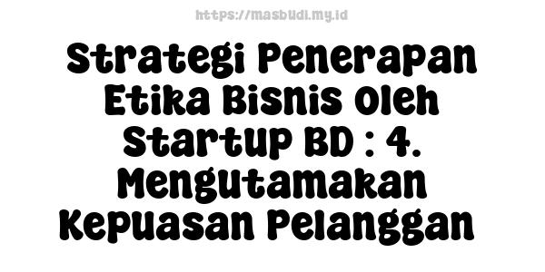 Strategi Penerapan Etika Bisnis oleh Startup BD : 4. Mengutamakan Kepuasan Pelanggan 