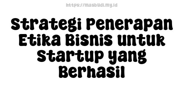 Strategi Penerapan Etika Bisnis untuk Startup yang Berhasil