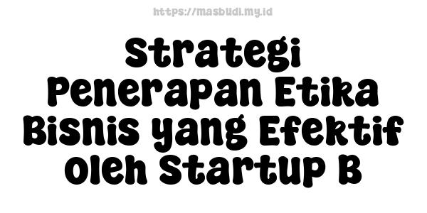 Strategi Penerapan Etika Bisnis yang Efektif oleh Startup B