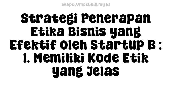 Strategi Penerapan Etika Bisnis yang Efektif oleh Startup B : 1. Memiliki Kode Etik yang Jelas