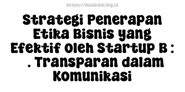 Strategi Penerapan Etika Bisnis yang Efektif oleh Startup B : 3. Transparan dalam Komunikasi