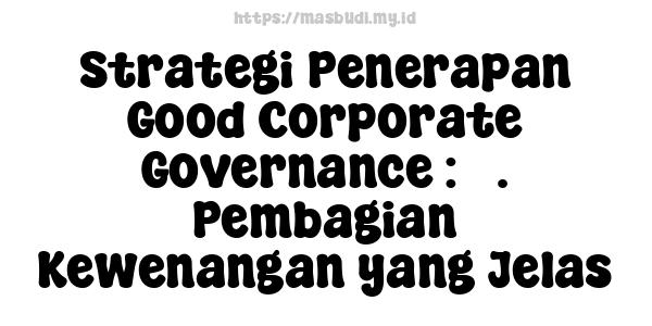 Strategi Penerapan Good Corporate Governance : 3. Pembagian Kewenangan yang Jelas