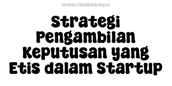 Strategi Pengambilan Keputusan yang Etis dalam Startup