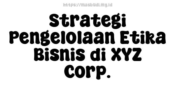 Strategi Pengelolaan Etika Bisnis di XYZ Corp.