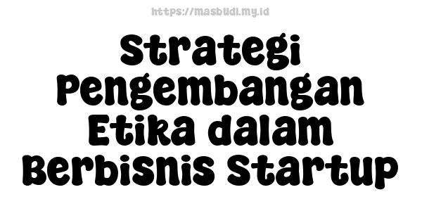 Strategi Pengembangan Etika dalam Berbisnis Startup