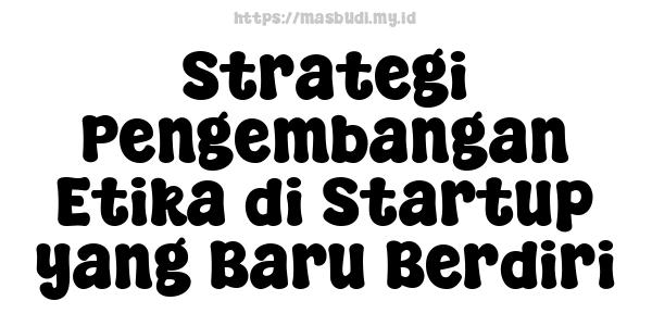 Strategi Pengembangan Etika di Startup yang Baru Berdiri