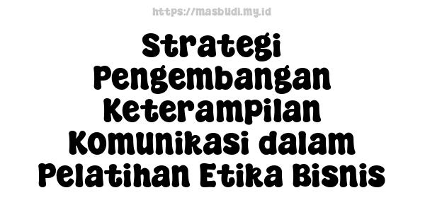 Strategi Pengembangan Keterampilan Komunikasi dalam Pelatihan Etika Bisnis