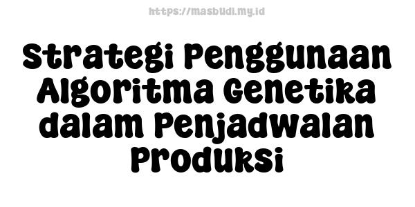 Strategi Penggunaan Algoritma Genetika dalam Penjadwalan Produksi