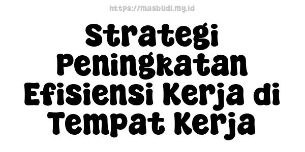 Strategi Peningkatan Efisiensi Kerja di Tempat Kerja