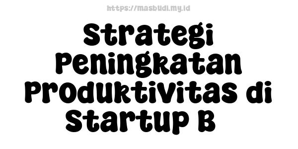 Strategi Peningkatan Produktivitas di Startup B3