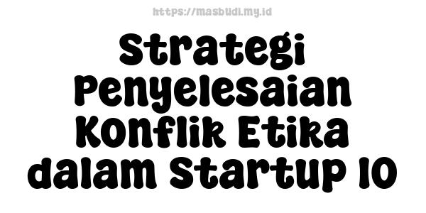 Strategi Penyelesaian Konflik Etika dalam Startup 10