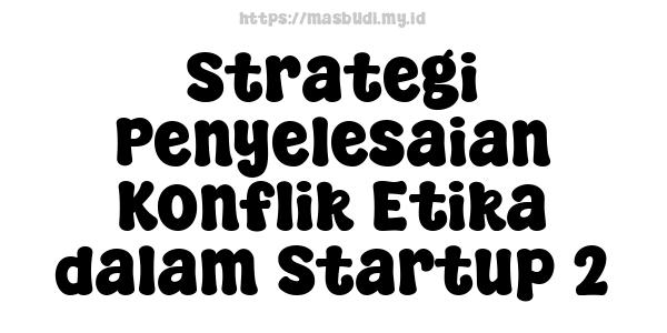 Strategi Penyelesaian Konflik Etika dalam Startup 2