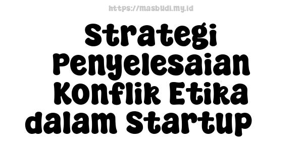 Strategi Penyelesaian Konflik Etika dalam Startup 3