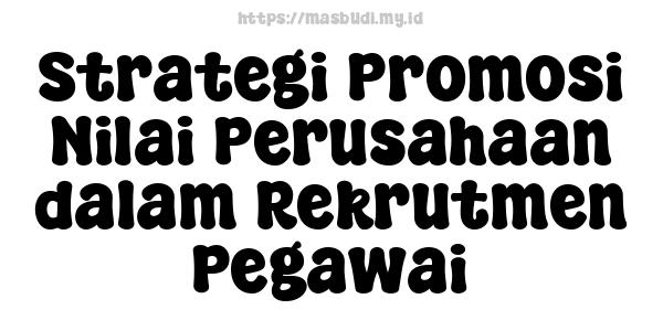 Strategi Promosi Nilai Perusahaan dalam Rekrutmen Pegawai