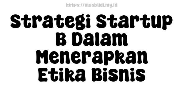 Strategi Startup B Dalam Menerapkan Etika Bisnis