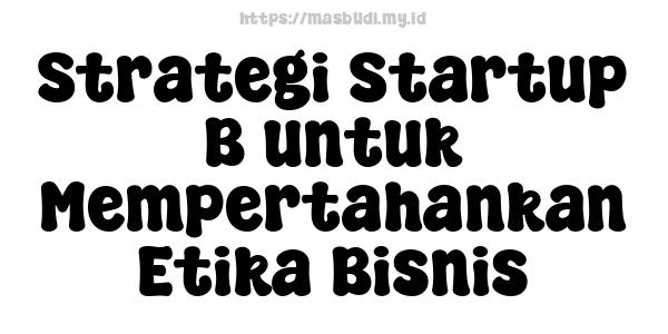 Strategi Startup B untuk Mempertahankan Etika Bisnis