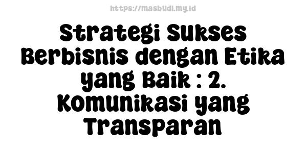 Strategi Sukses Berbisnis dengan Etika yang Baik : 2. Komunikasi yang Transparan