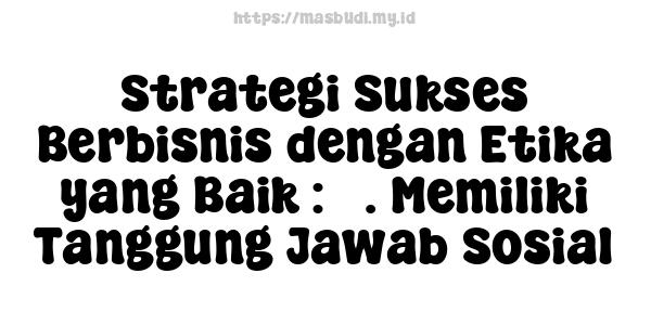 Strategi Sukses Berbisnis dengan Etika yang Baik : 3. Memiliki Tanggung Jawab Sosial