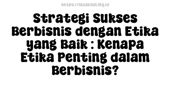 Strategi Sukses Berbisnis dengan Etika yang Baik : Kenapa Etika Penting dalam Berbisnis?